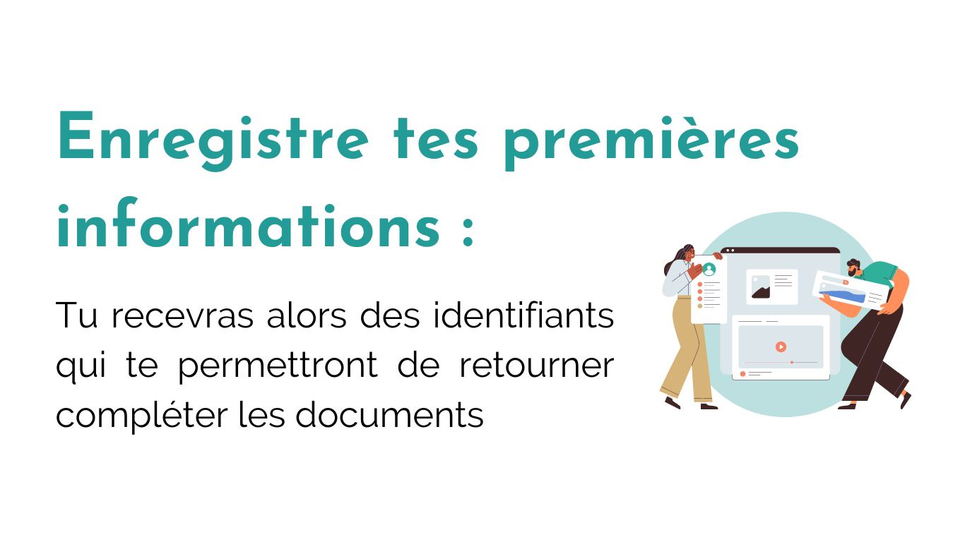 Enregistre tes premières informations : Tu recevras alors des identifiants qui te permettront de retourner compléter les documents
